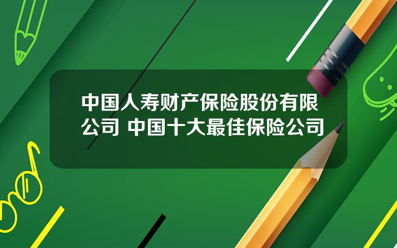 中国人寿财产保险股份有限公司 中国十大最佳保险公司